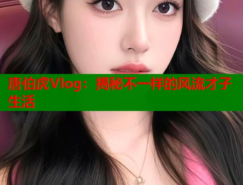 唐伯虎Vlog:揭秘不一样的风流才子生活 第1张 唐伯虎Vlog:揭秘不一样的风流才子生活 第1张