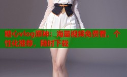 糖心vlog原神：海量视频免费看，个性化推荐，随时下载