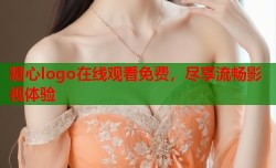 糖心logo在线观看免费，尽享流畅影视体验