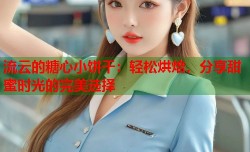 流云的糖心小饼干：轻松烘焙，分享甜蜜时光的完美选择