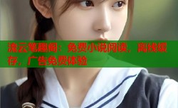 流云笔趣阁：免费小说阅读，离线缓存，广告免费体验