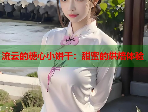 流云的糖心小饼干：甜蜜的烘焙体验  第1张