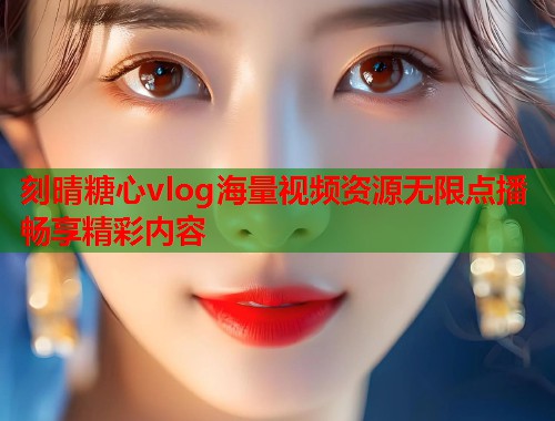 刻晴糖心vlog海量视频资源无限点播畅享精彩内容  第1张